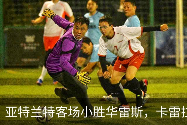 亚特兰特客场小胜华雷斯，卡雷拉头球制胜
